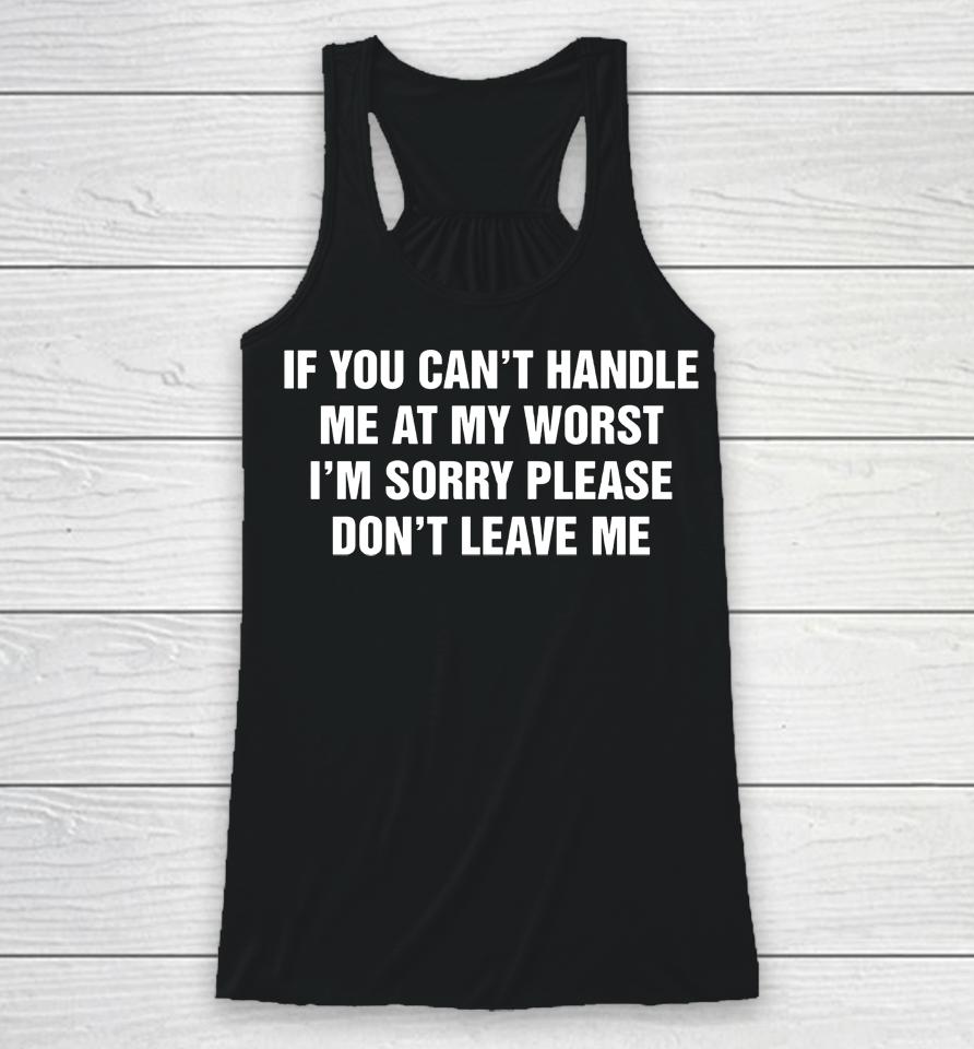 If You Can't Handle Me At My Worst I'm Sorry Please Don't Leave Me Racerback Tank