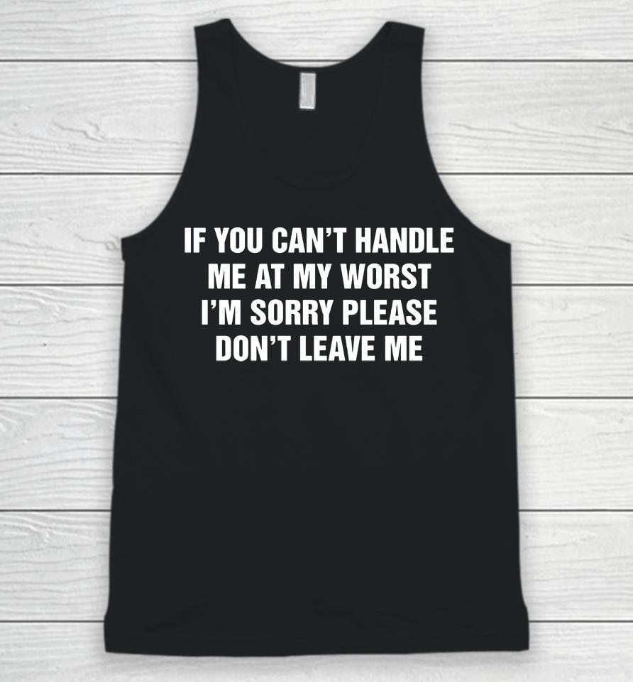 If You Can't Handle Me At My Worst I'm Sorry Please Don't Leave Me Unisex Tank Top