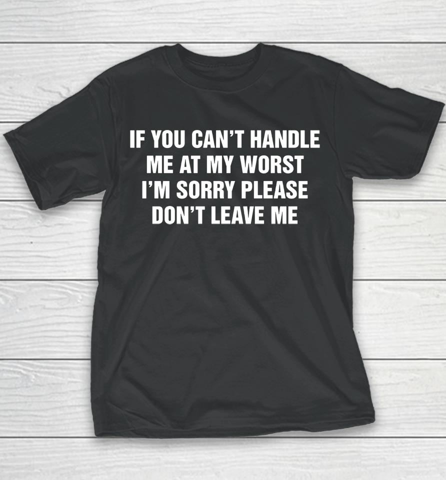 If You Can't Handle Me At My Worst I'm Sorry Please Don't Leave Me Youth T-Shirt