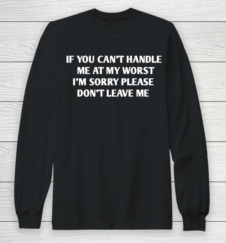 If You Can't Handle Me At My Worst I'm Sorry Please Don't Leave Me Long Sleeve T-Shirt
