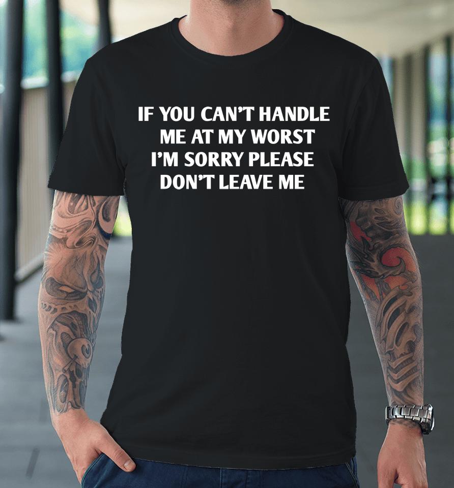 If You Can't Handle Me At My Worst I'm Sorry Please Don't Leave Me Premium T-Shirt