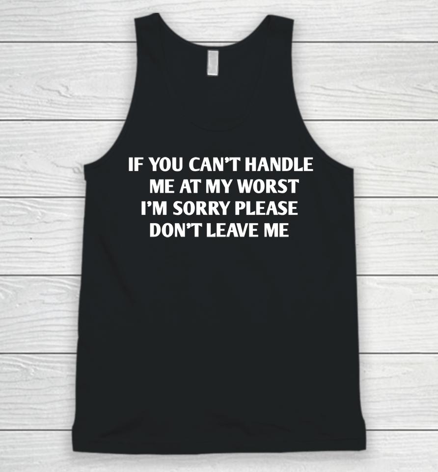 If You Can't Handle Me At My Worst I'm Sorry Please Don't Leave Me Unisex Tank Top