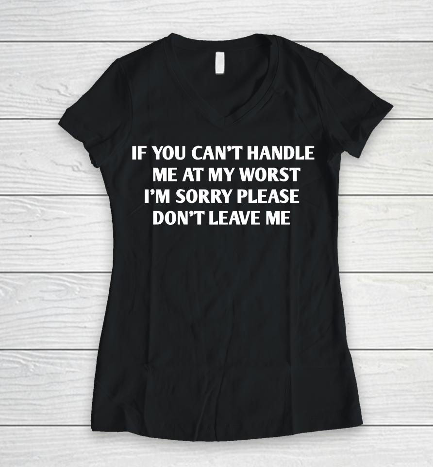 If You Can't Handle Me At My Worst I'm Sorry Please Don't Leave Me Women V-Neck T-Shirt