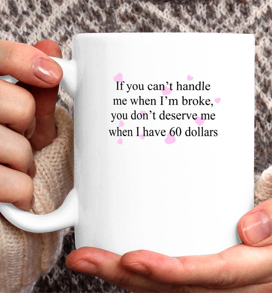 If You Can't Handle Me When I'm Broke You Don't Deserve Me When I Have 60 Dollars Coffee Mug