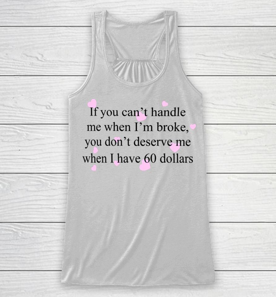 If You Can't Handle Me When I'm Broke You Don't Deserve Me When I Have 60 Dollars Racerback Tank