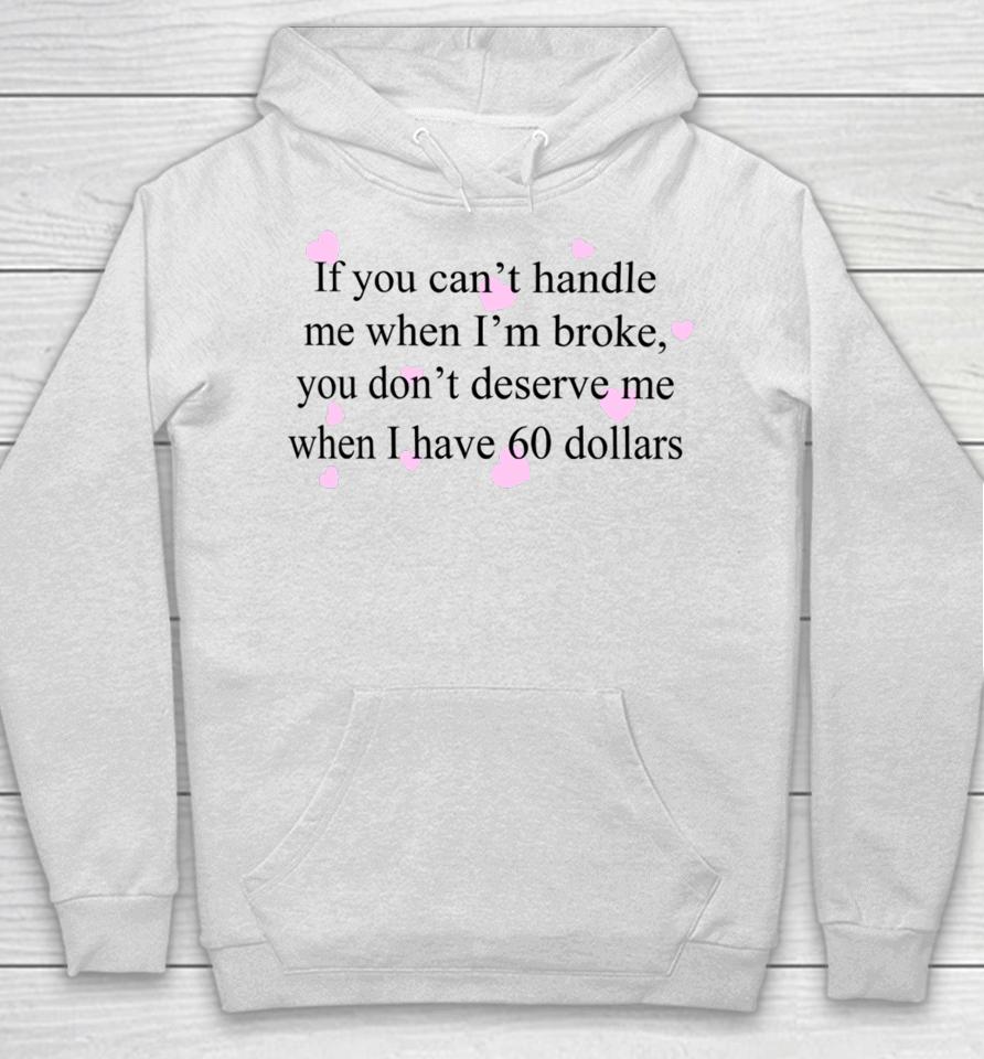 If You Can't Handle Me When I'm Broke You Don't Deserve Me When I Have 60 Dollars Hoodie