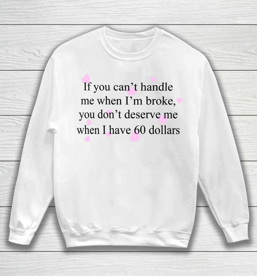 If You Can't Handle Me When I'm Broke You Don't Deserve Me When I Have 60 Dollars Sweatshirt
