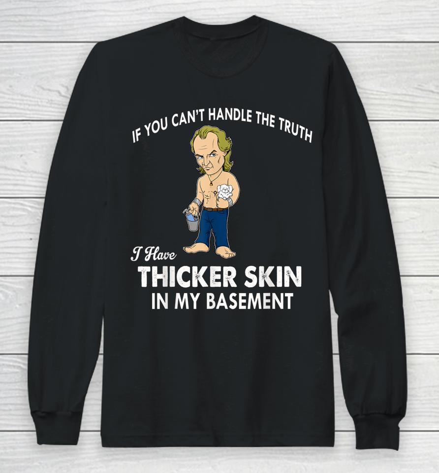 If You Can't Handle The Truth I Have Thicker Skin Long Sleeve T-Shirt