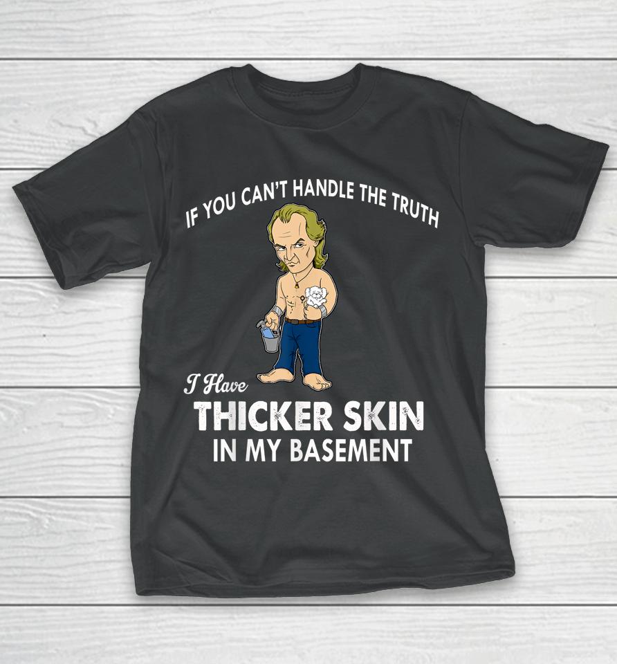 If You Can't Handle The Truth I Have Thicker Skin T-Shirt