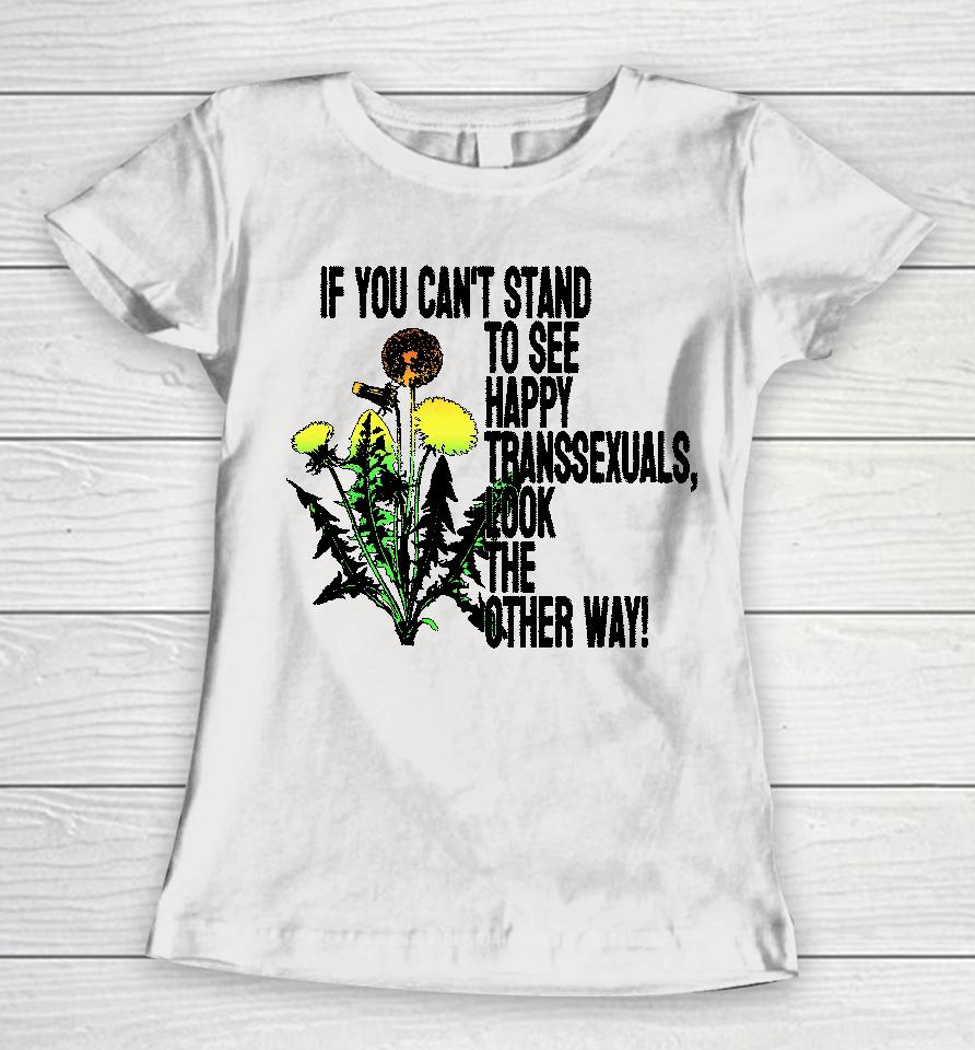 If You Can't Stand To See Happy Transsexuals Look The Other Way Women T-Shirt