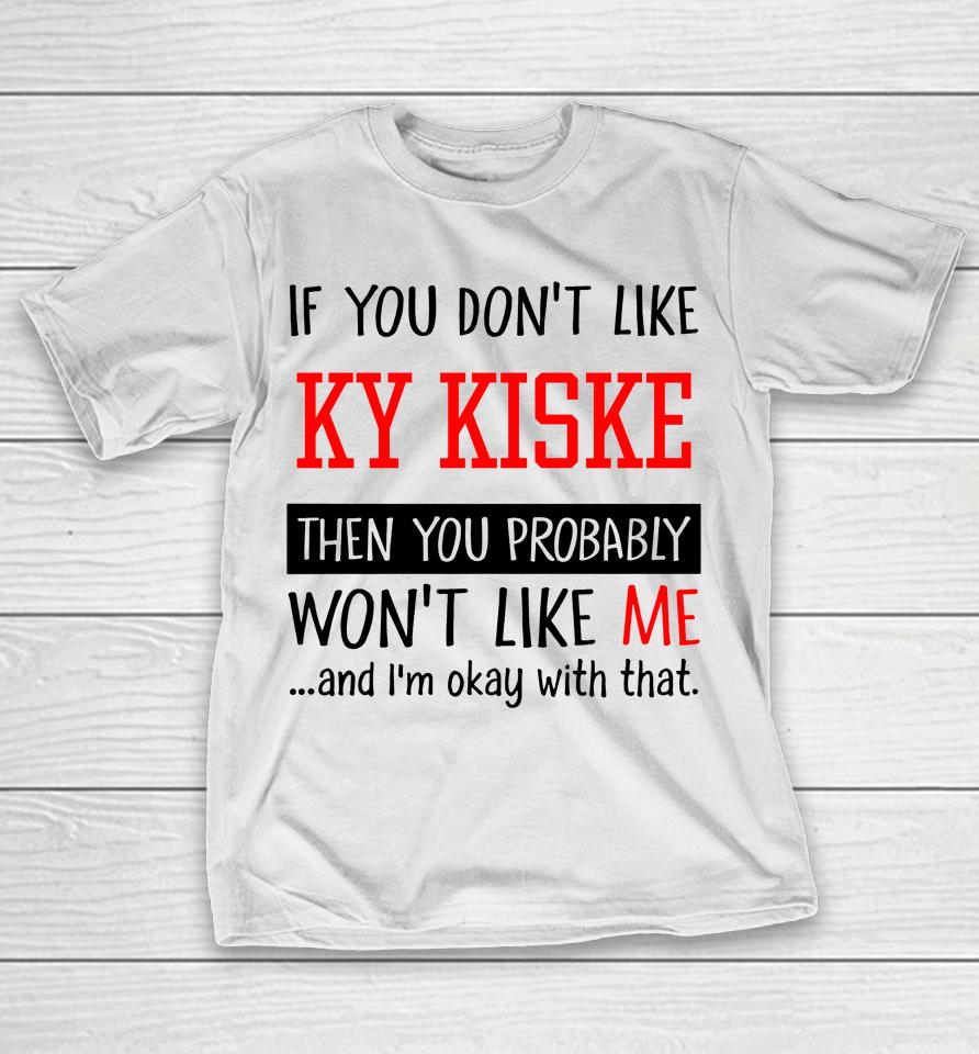 If You Don't Like Ky Kiske Then You Probably Won't Like Me And I'm Okay With That T-Shirt