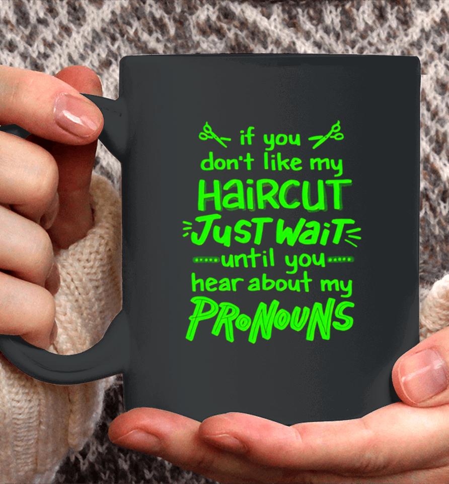 If You Don’t Like My Haircut Just Wait Until You Hear About My Pronouns Coffee Mug