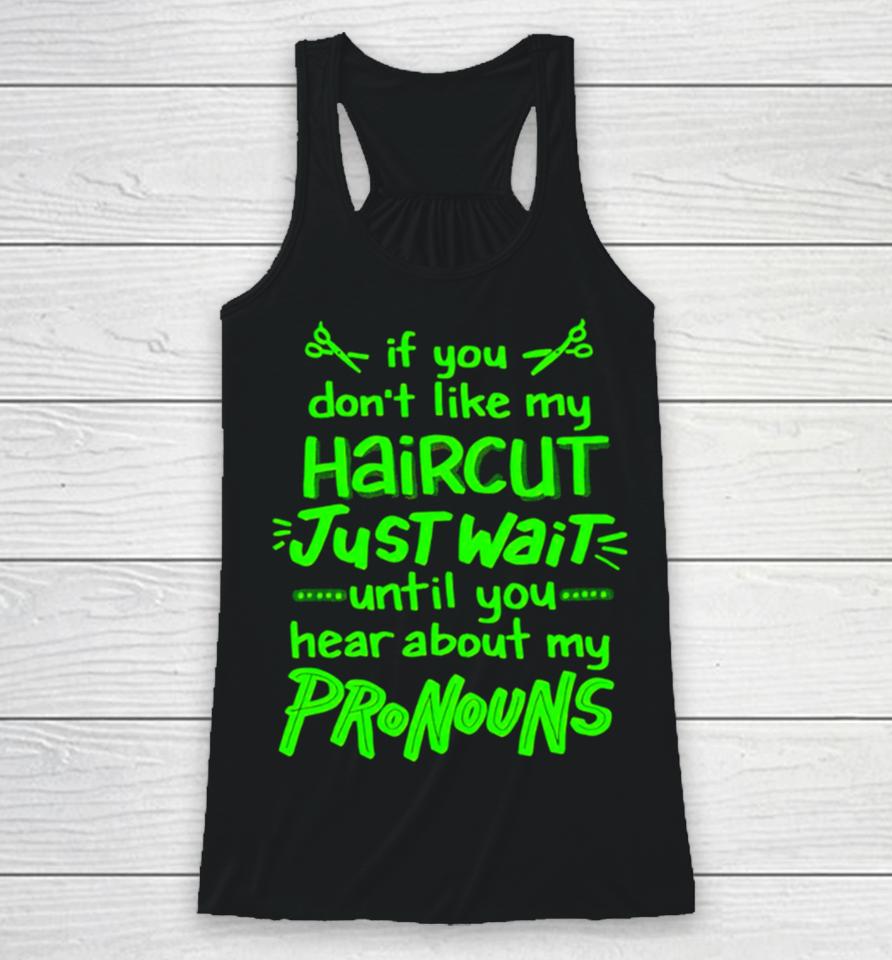 If You Don’t Like My Haircut Just Wait Until You Hear About My Pronouns Racerback Tank