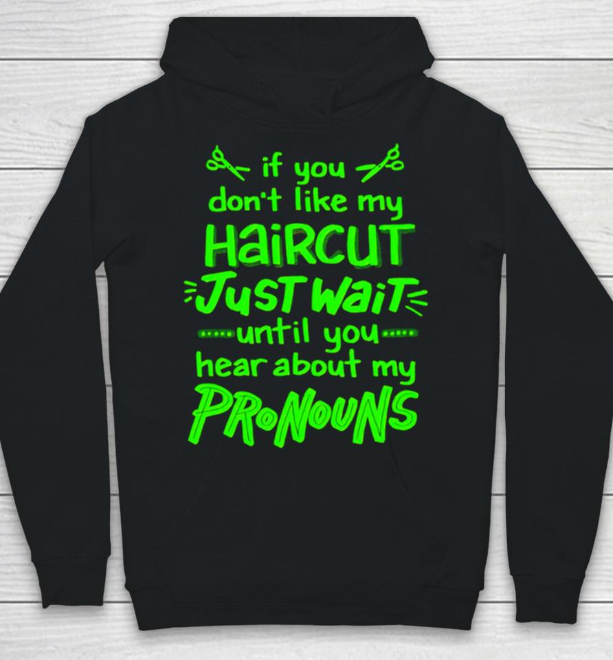 If You Don’t Like My Haircut Just Wait Until You Hear About My Pronouns Hoodie