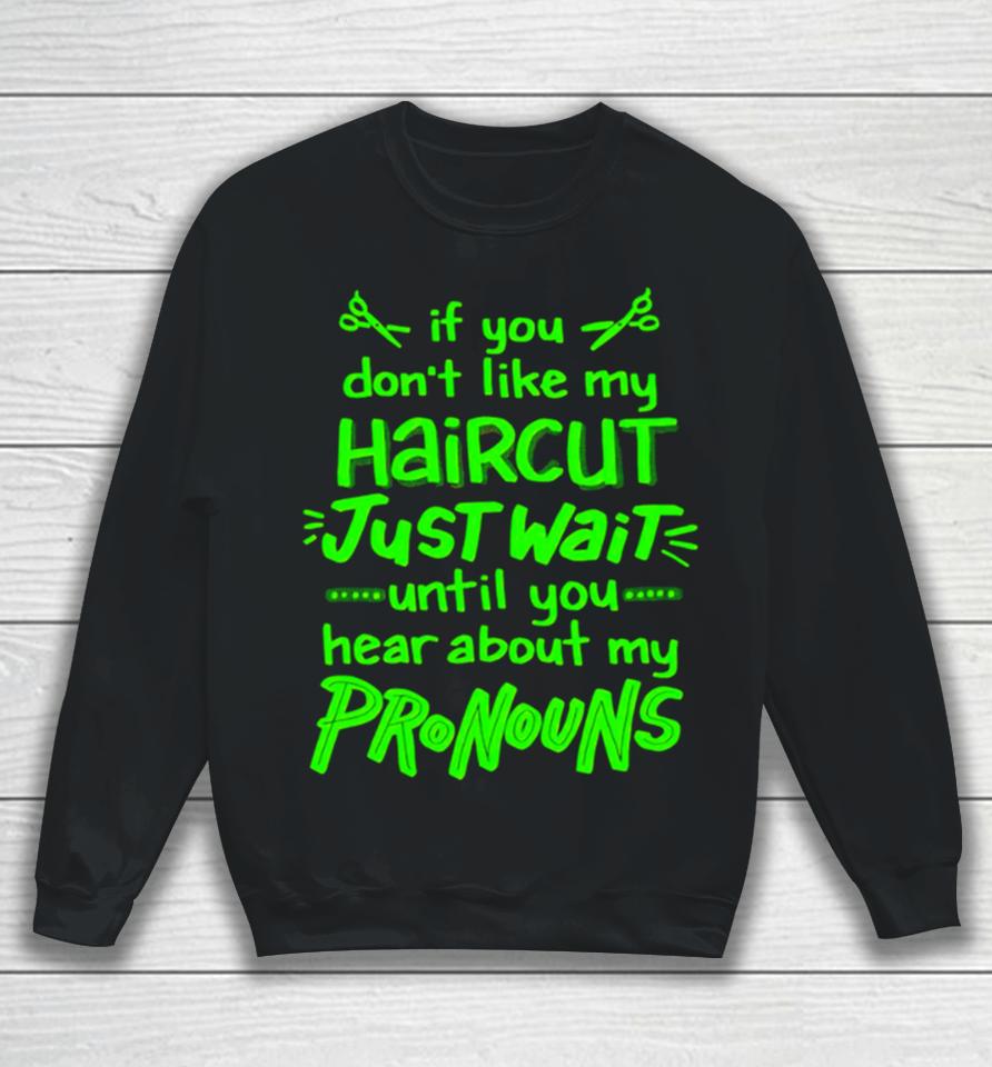 If You Don’t Like My Haircut Just Wait Until You Hear About My Pronouns Sweatshirt