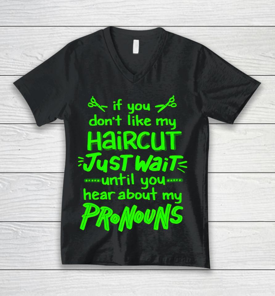 If You Don’t Like My Haircut Just Wait Until You Hear About My Pronouns Unisex V-Neck T-Shirt