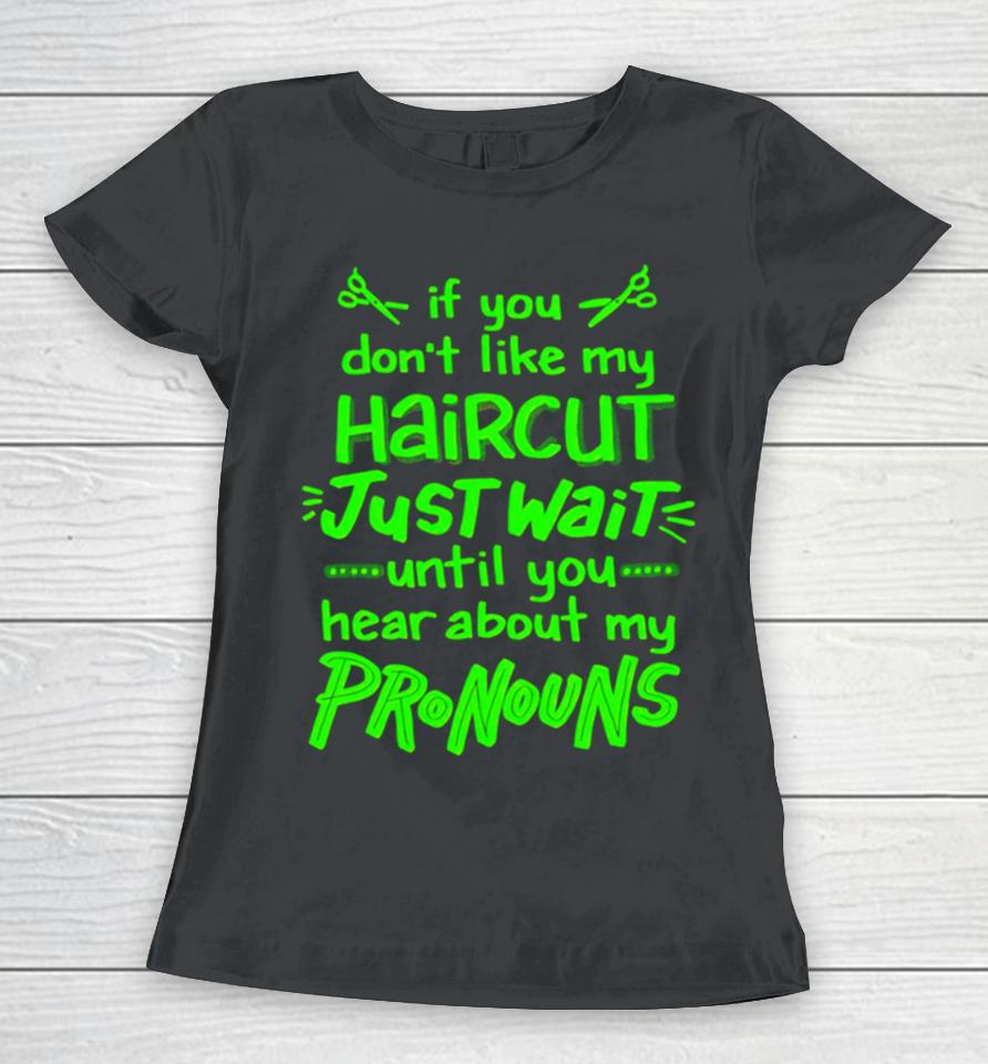 If You Don’t Like My Haircut Just Wait Until You Hear About My Pronouns Women T-Shirt