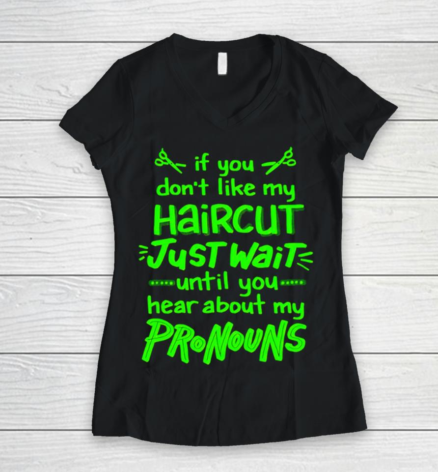 If You Don’t Like My Haircut Just Wait Until You Hear About My Pronouns Women V-Neck T-Shirt