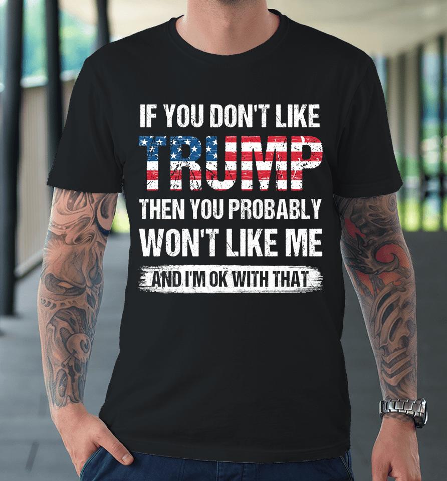 If You Don't Like Trump Then You Probably Won't Like Me Premium T-Shirt