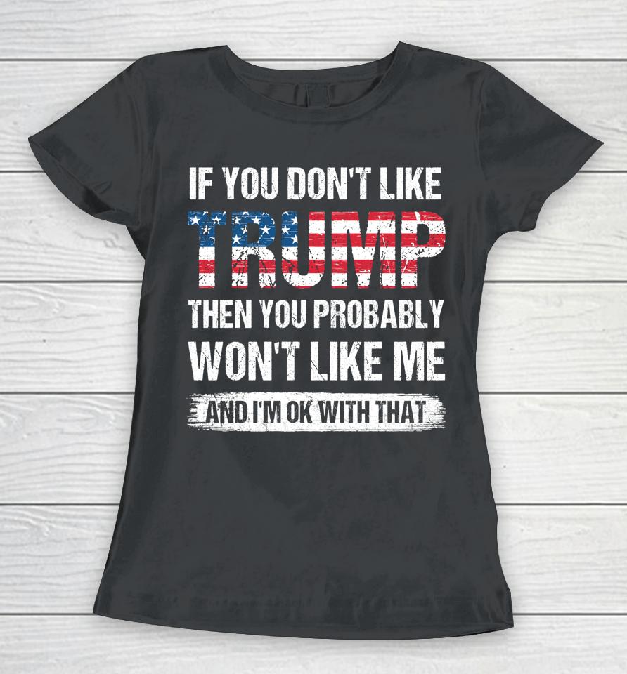 If You Don't Like Trump Then You Probably Won't Like Me Women T-Shirt