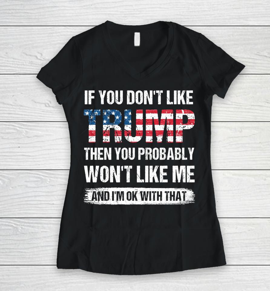 If You Don't Like Trump Then You Probably Won't Like Me Women V-Neck T-Shirt