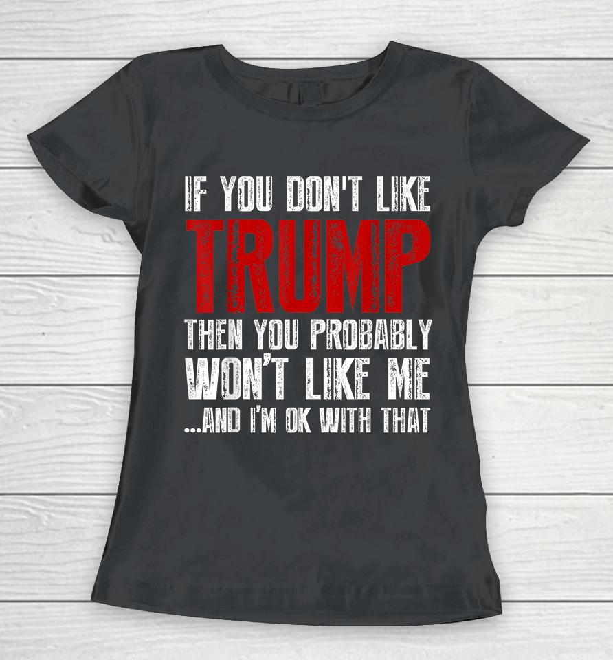 If You Don't Like Trump You Probably Won't Like Me Women T-Shirt