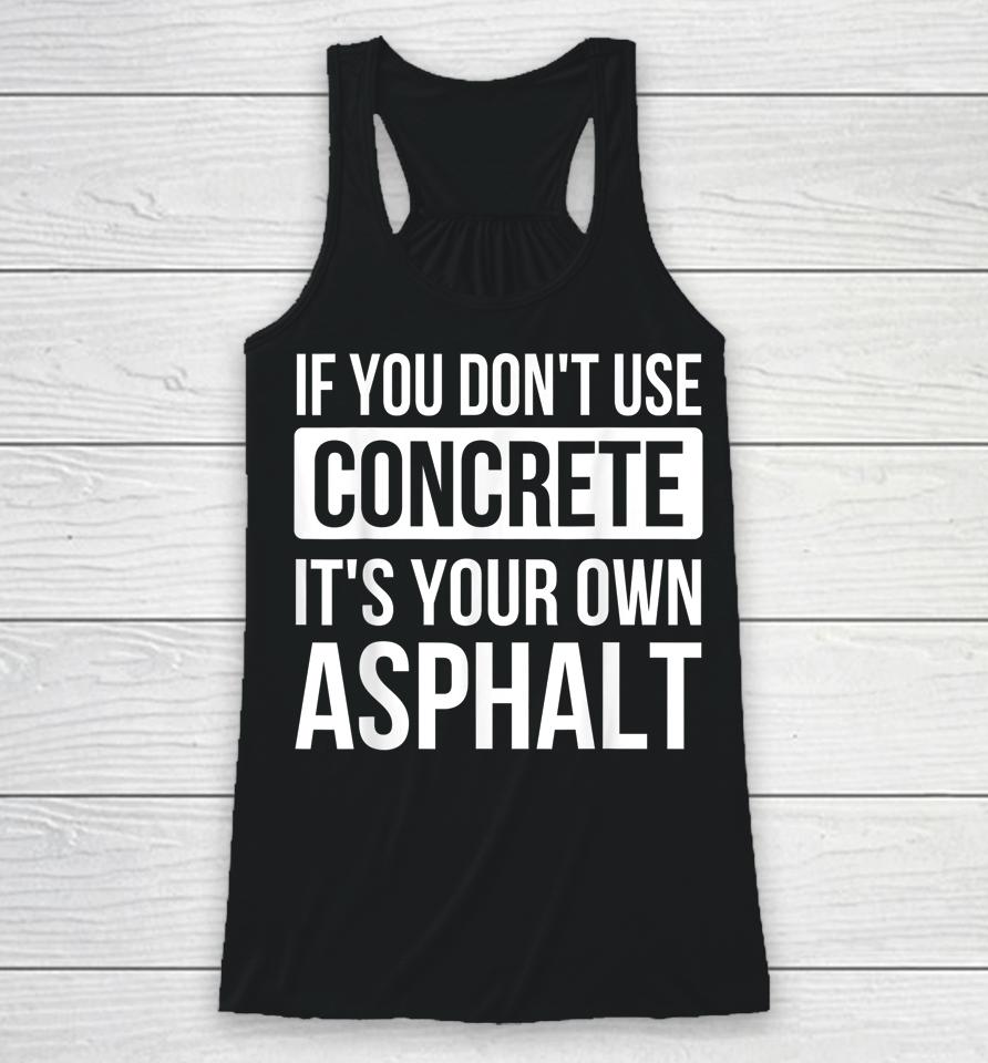 If You Don't Use Concrete It's Your Own Asphalt Racerback Tank