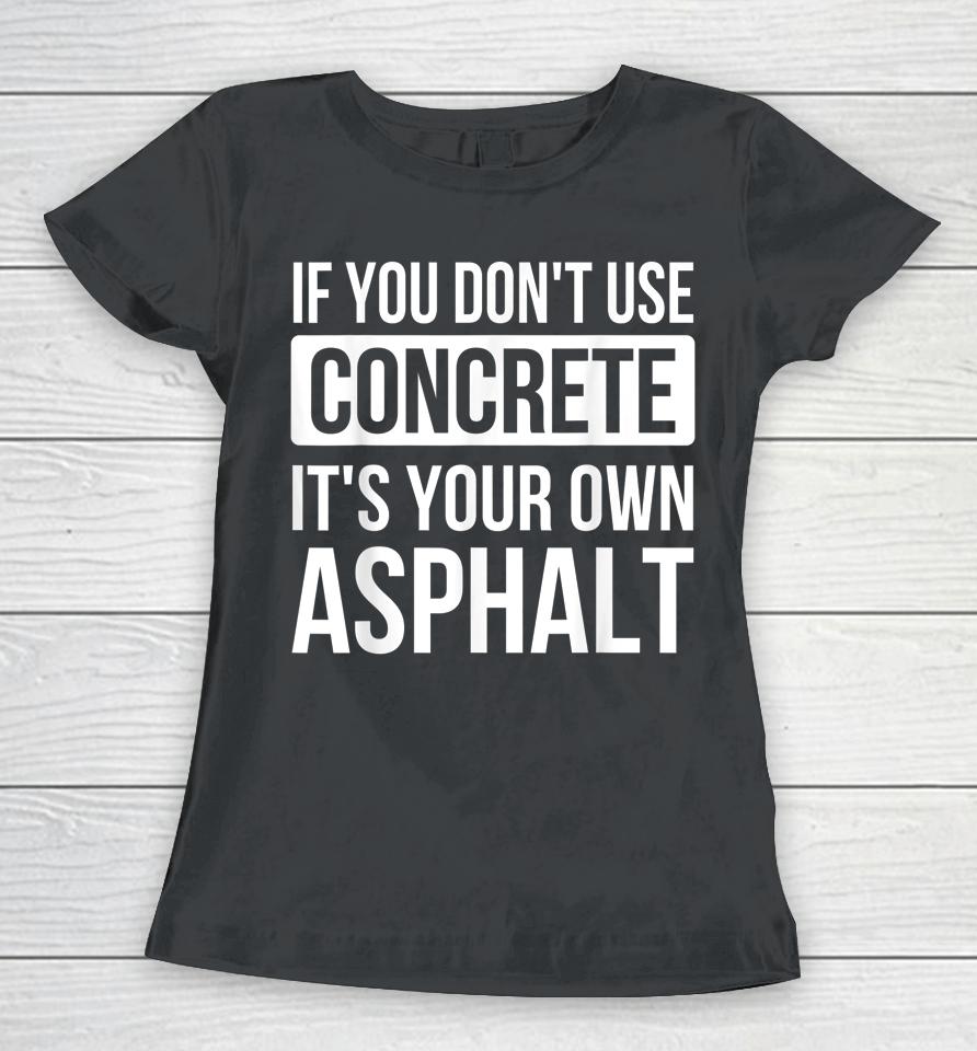 If You Don't Use Concrete It's Your Own Asphalt Women T-Shirt