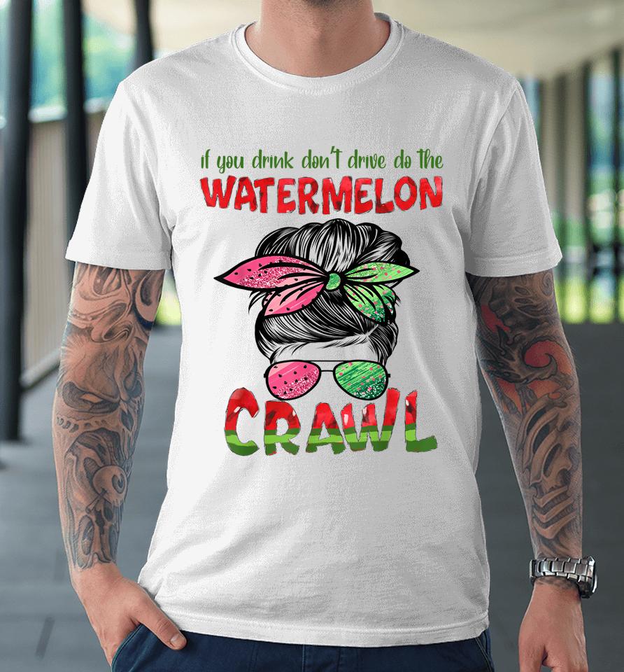 If You Drink Don't Drive Do The Watermelon Crawl Messy Bun Premium T-Shirt