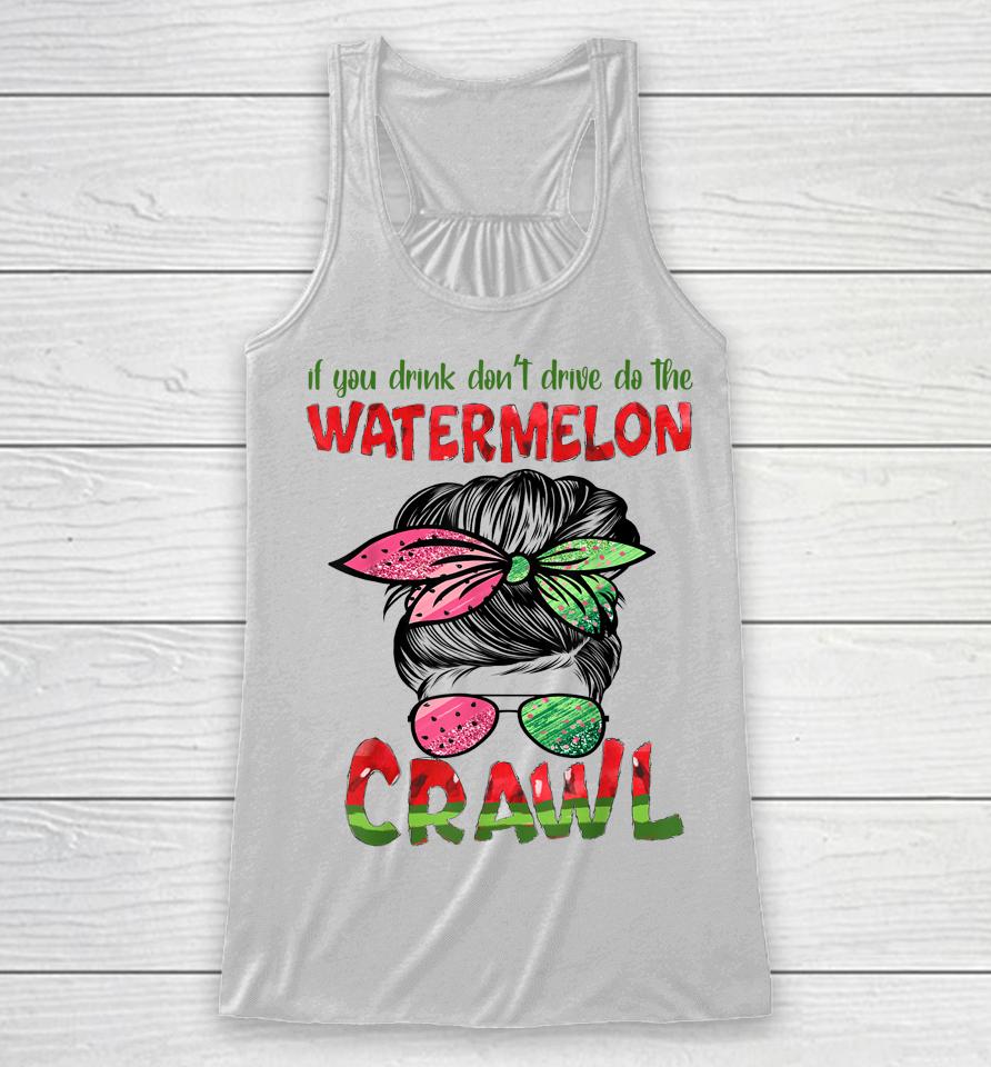 If You Drink Don't Drive Do The Watermelon Crawl Messy Bun Racerback Tank