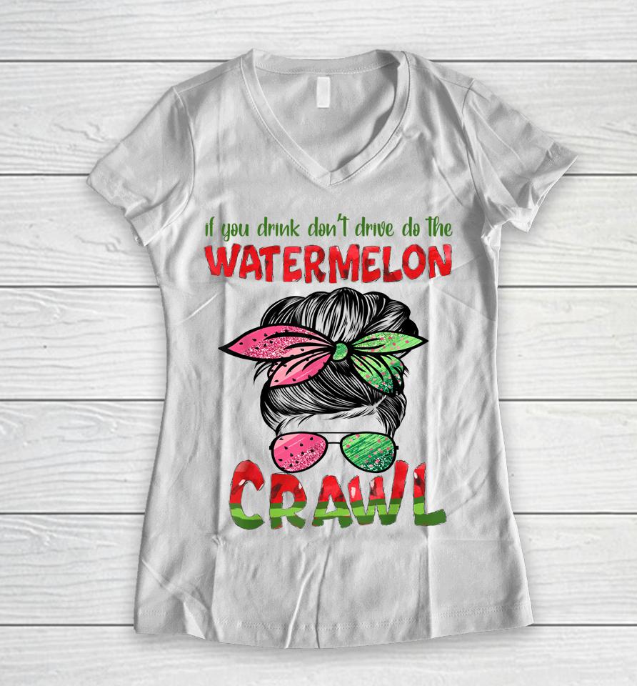 If You Drink Don't Drive Do The Watermelon Crawl Messy Bun Women V-Neck T-Shirt