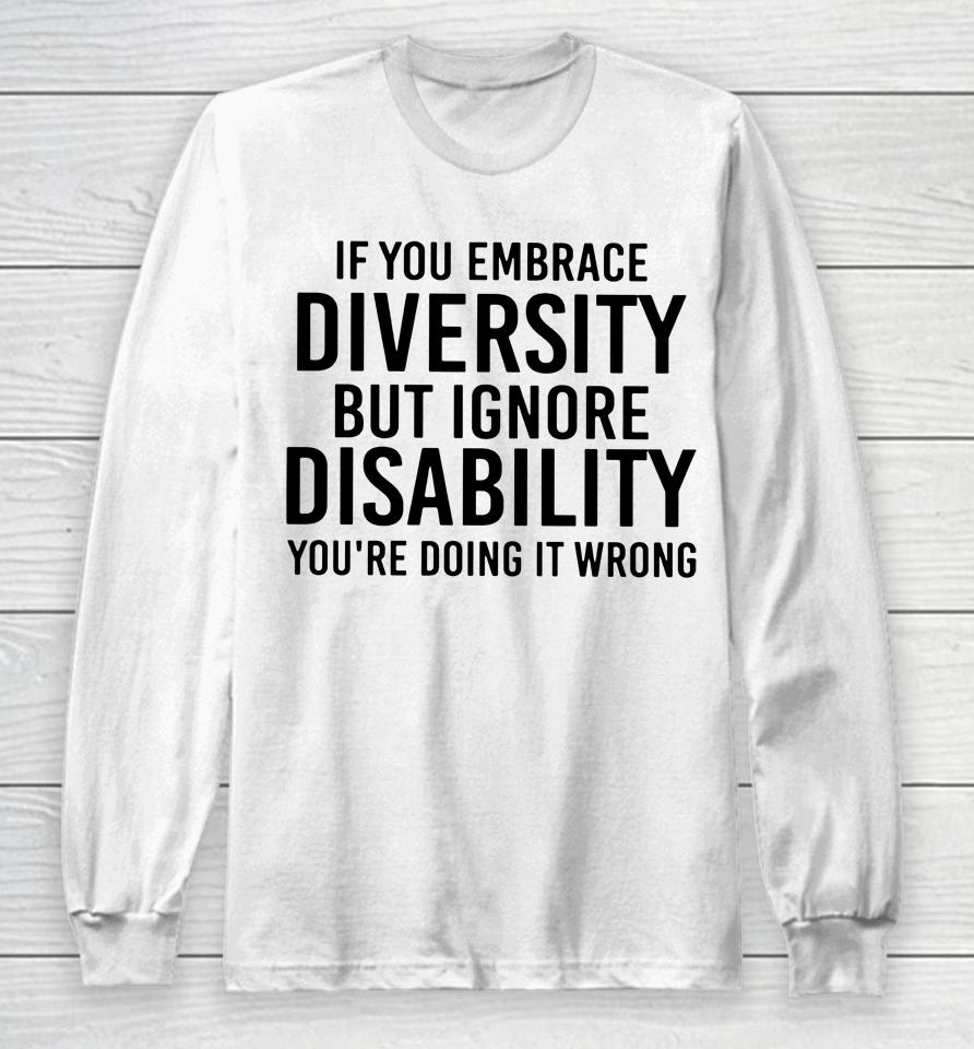 If You Embrace Diversity But Ignore Disability Long Sleeve T-Shirt
