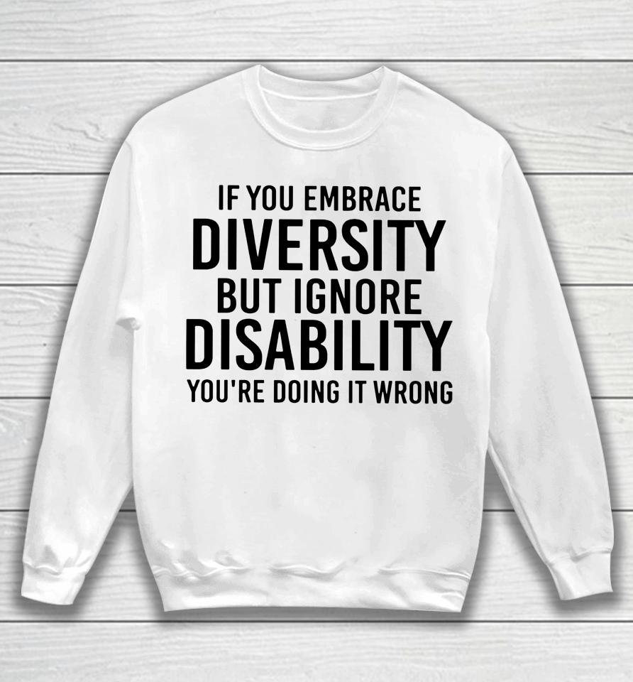If You Embrace Diversity But Ignore Disability Sweatshirt