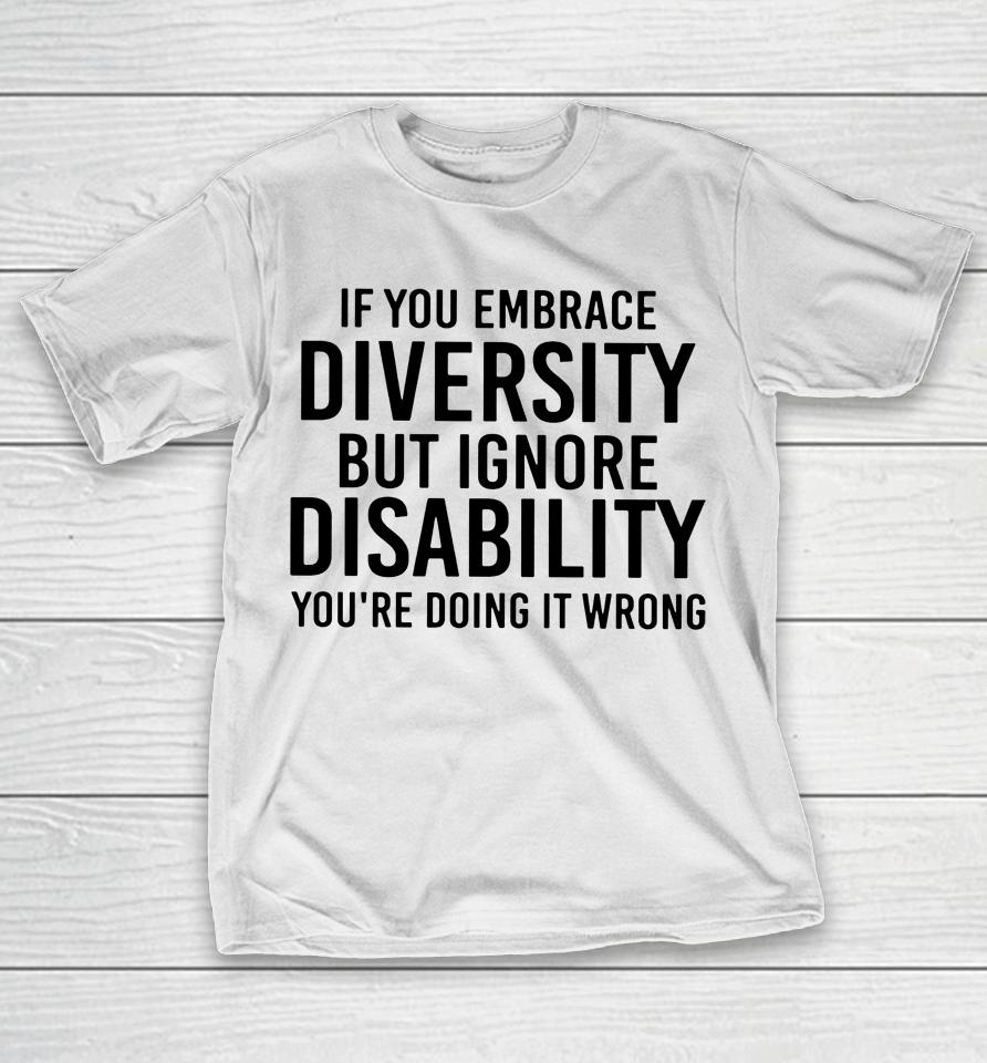 If You Embrace Diversity But Ignore Disability T-Shirt