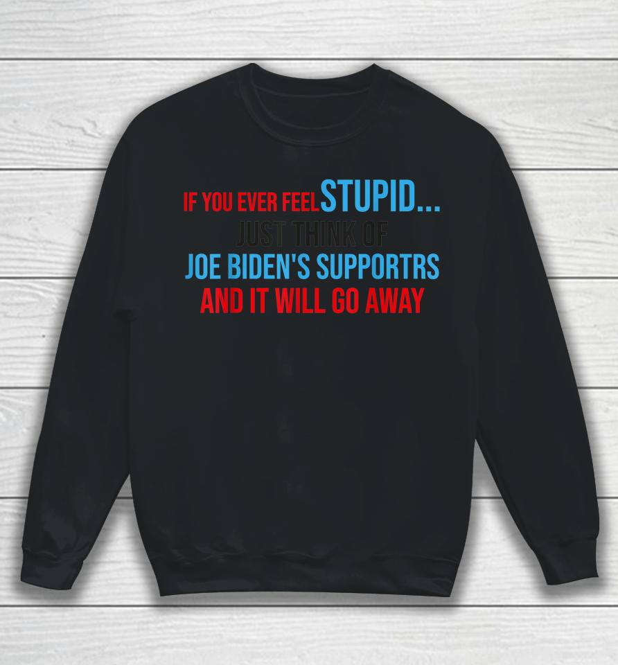 If You Ever Feel Stupid Just Think Of Joe Biden Sweatshirt