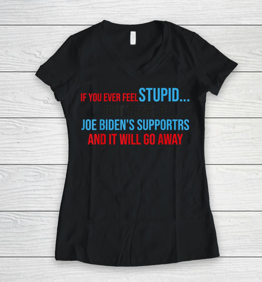 If You Ever Feel Stupid Just Think Of Joe Biden Women V-Neck T-Shirt