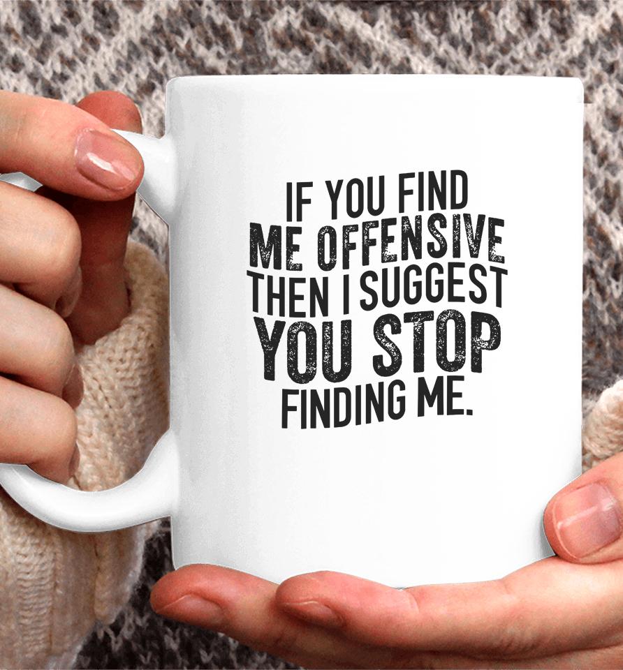 If You Find Me Offensive Then I Suggest You Stop Finding Me Coffee Mug