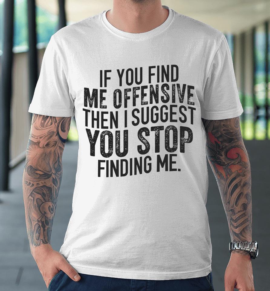 If You Find Me Offensive Then I Suggest You Stop Finding Me Premium T-Shirt