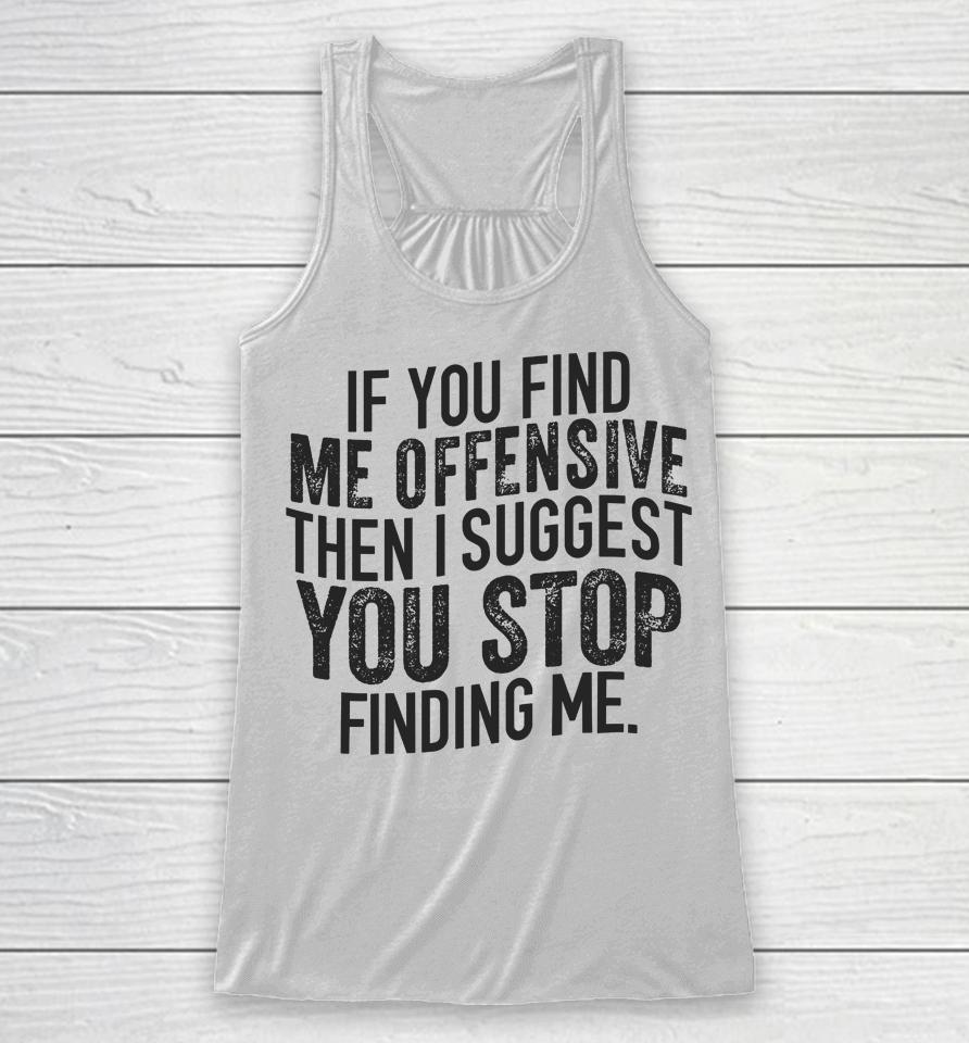 If You Find Me Offensive Then I Suggest You Stop Finding Me Racerback Tank