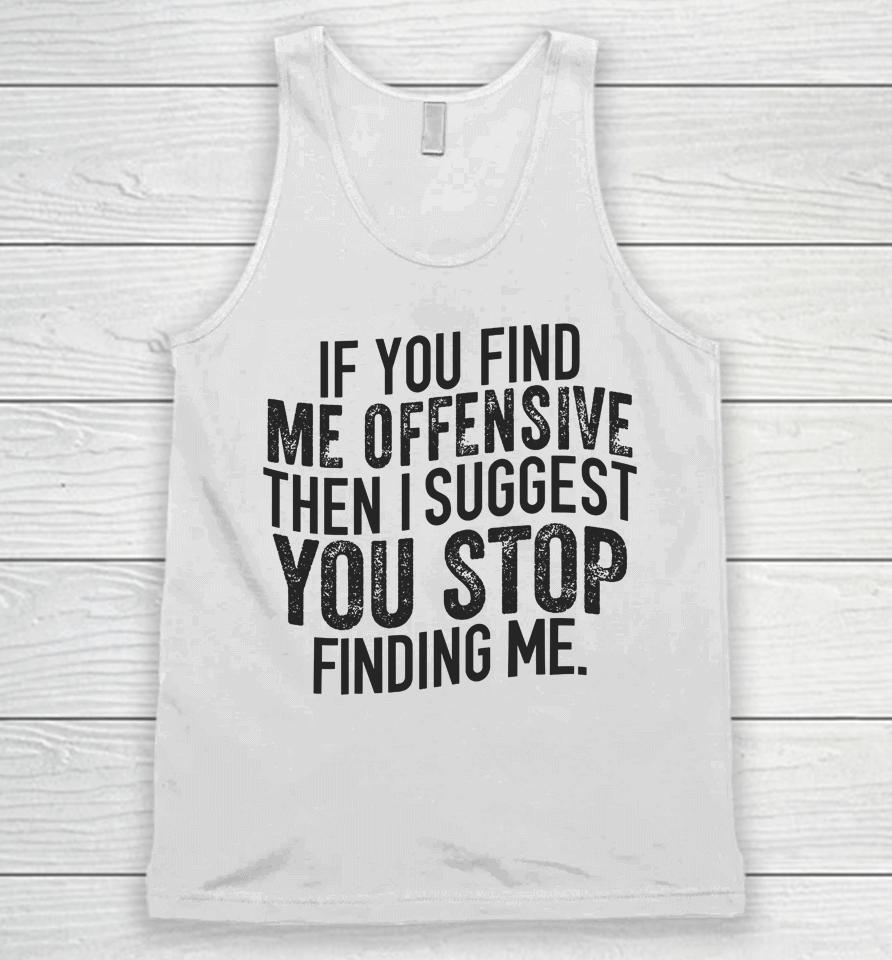 If You Find Me Offensive Then I Suggest You Stop Finding Me Unisex Tank Top