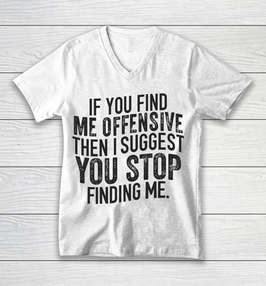 If You Find Me Offensive Then I Suggest You Stop Finding Me Unisex V-Neck T-Shirt