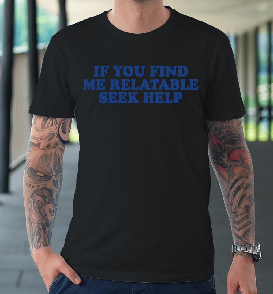 If You Find Me Relatable Seek Help Premium T-Shirt