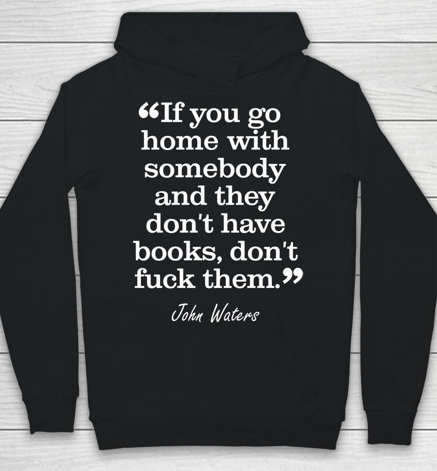 If You Go Home With Somebody And They Don't Have Books Don't Fuck Them John Waters Hoodie