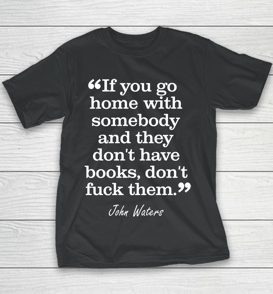 If You Go Home With Somebody And They Don't Have Books Don't Fuck Them John Waters Youth T-Shirt