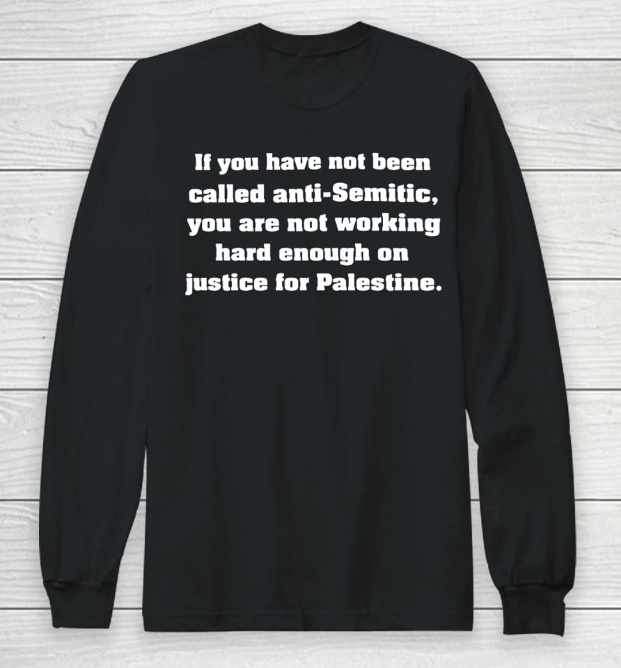 If You Have Not Been Called Anti Semitic You Are Not Working Hard Enough On Justice For Palestine Long Sleeve T-Shirt
