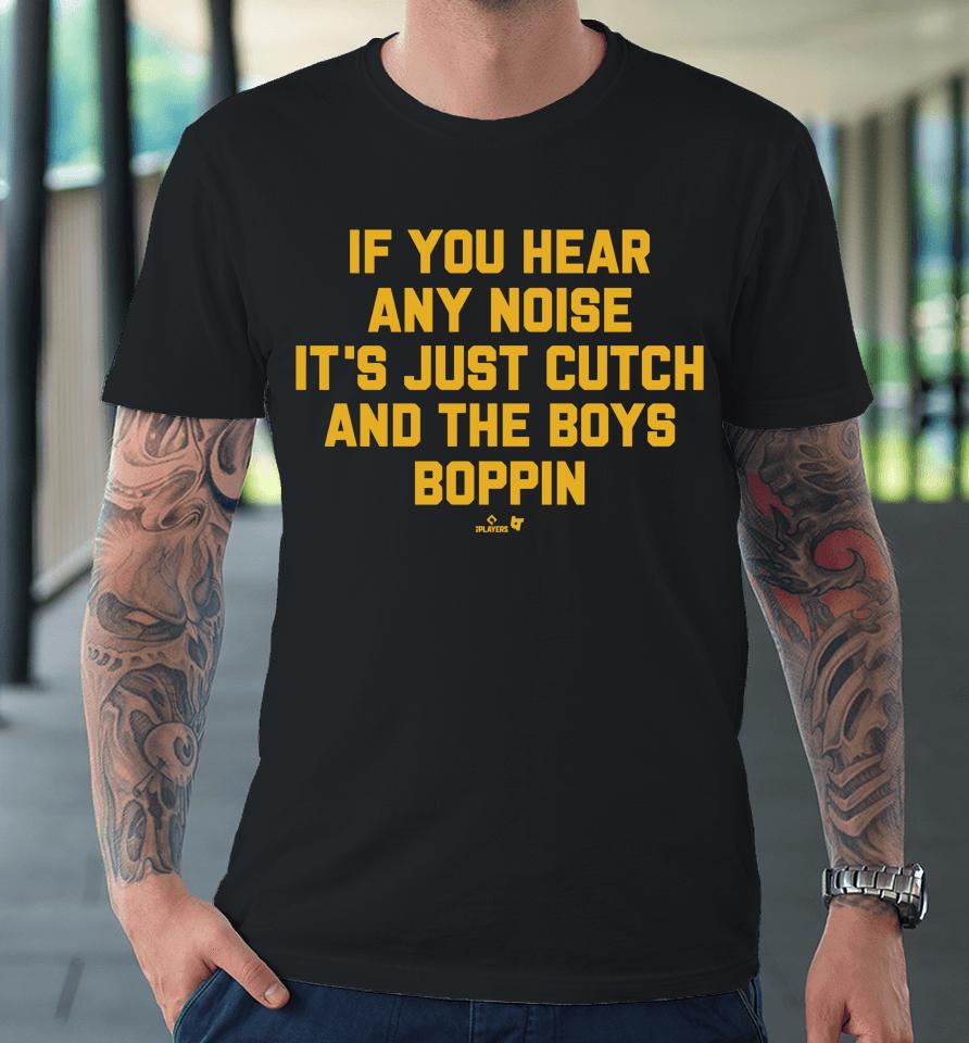 If You Hear Any Noise It's Just Cutch And The Boys Boppin Premium T-Shirt