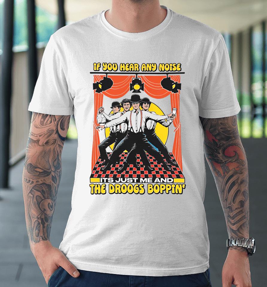 If You Hear Any Noise Its Just Me And The Droogs Boppin' Premium T-Shirt