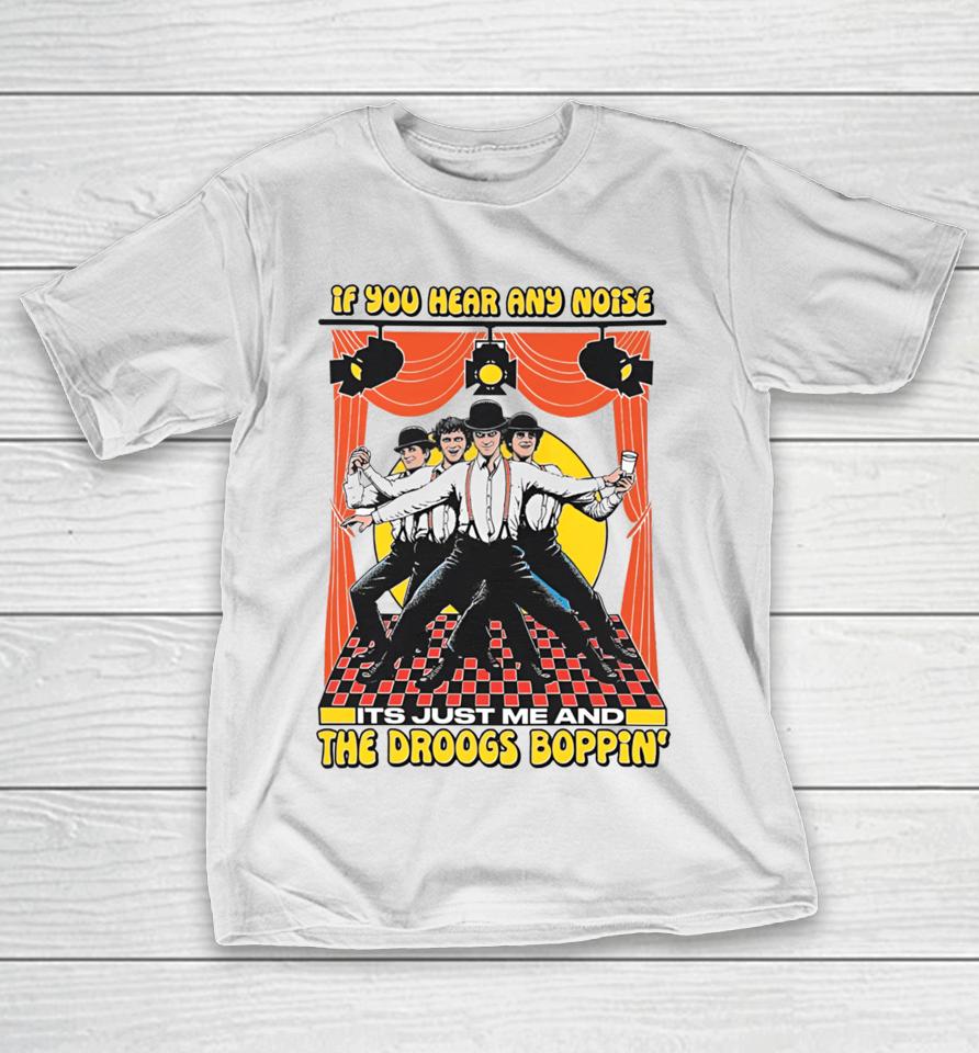 If You Hear Any Noise Its Just Me And The Droogs Boppin' T-Shirt
