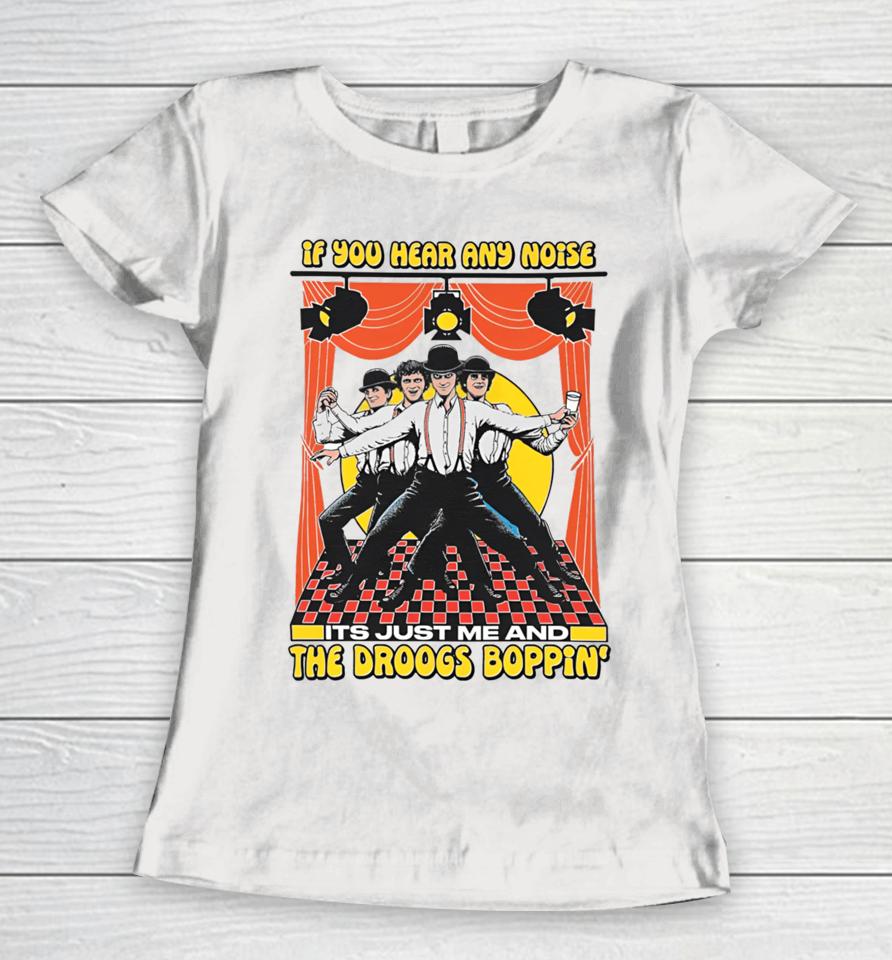 If You Hear Any Noise Its Just Me And The Droogs Boppin' Women T-Shirt