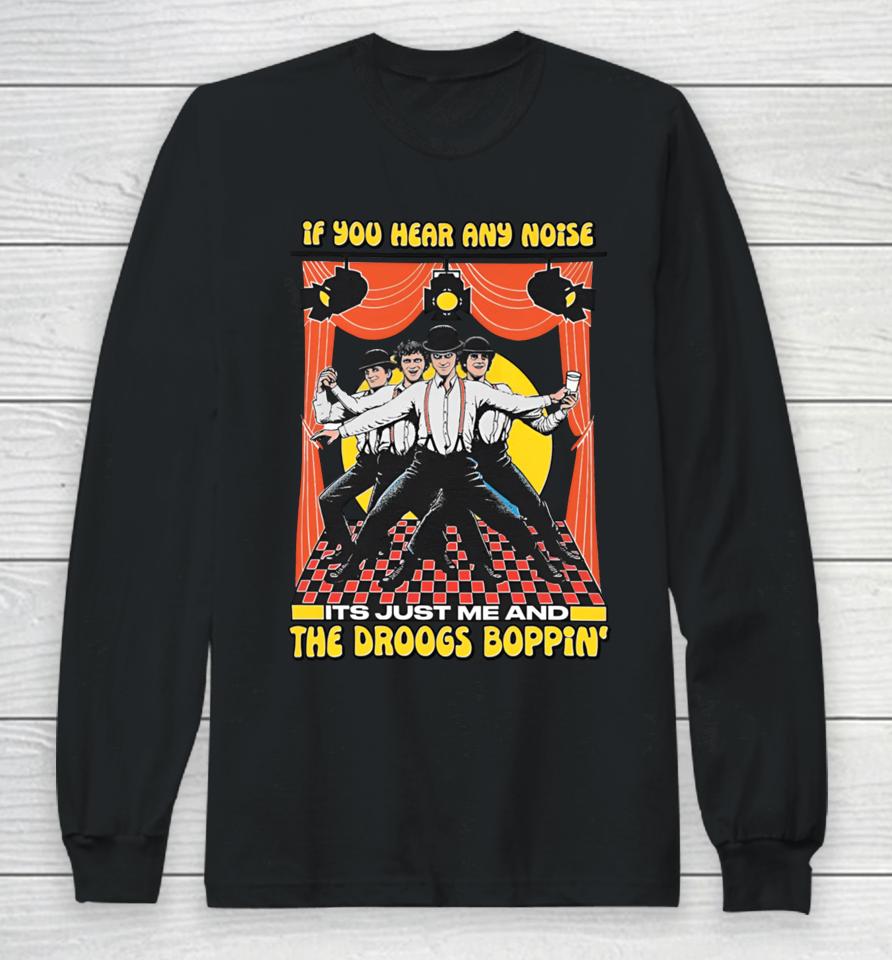 If You Hear Any Noise Its Just Me And The Droogs Boppin' Long Sleeve T-Shirt